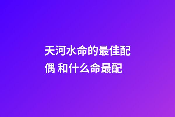 天河水命的最佳配偶 和什么命最配